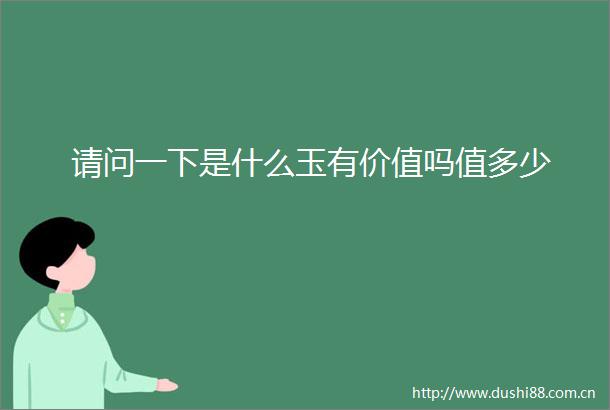 请问一下是什么玉有价值吗值多少