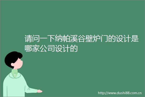 请问一下纳帕溪谷壁炉门的设计是哪家公司设计的