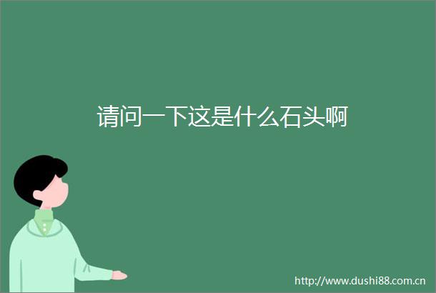 请问一下这是什么石头啊