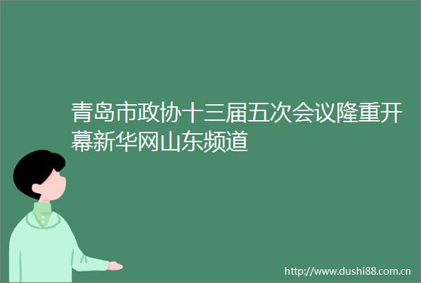 青岛市政协十三届五次会议隆重开幕新华网山东频道