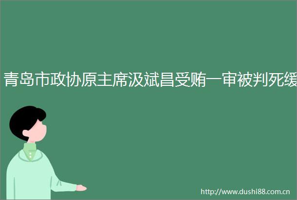 青岛市政协原汲斌昌一审被判死缓
