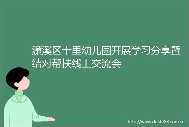 濂溪区十里幼儿园开展学习分享暨结对帮扶线上交流会
