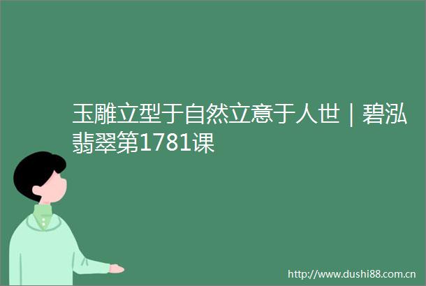 玉雕立型于自然立意于人世｜碧泓翡翠第1781课