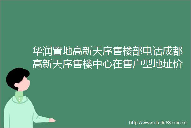 华润置地高新天序售楼部电话成都高新天序售楼中心在售户型地址价格