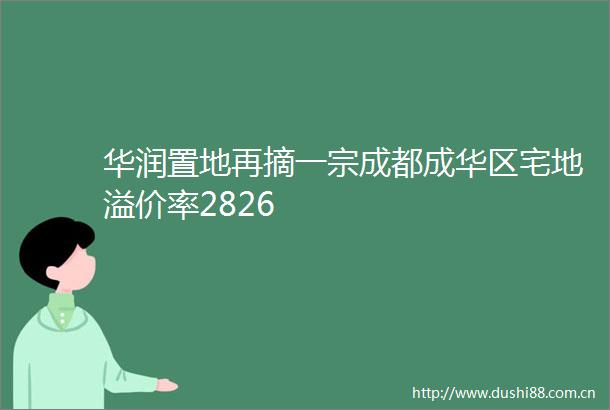 华润置地再摘一宗成都成华区宅地溢价率2826