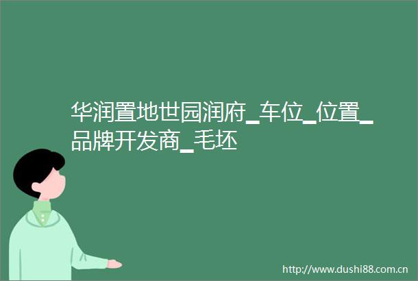 华润置地世园润府▁车位▁位置▁品牌开发商▁毛坯