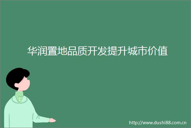 华润置地品质开发提升城市价值