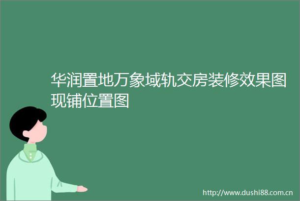 华润置地万象域轨交房装修效果图现铺位置图