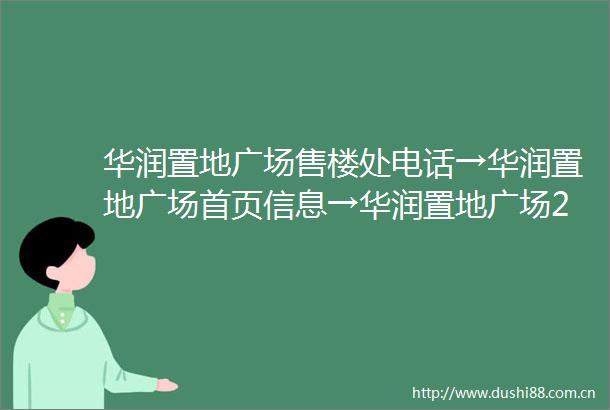 华润置地广场售楼处电话→华润置地广场首页信息→华润置地广场24小时热线电话