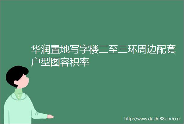 华润置地写字楼二至三环周边配套户型图容积率