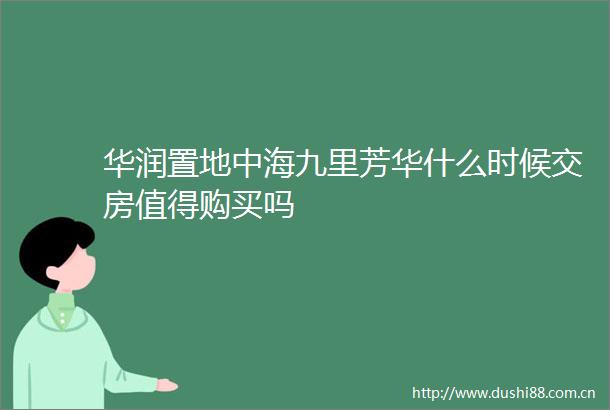 华润置地中海九里芳华什么时候交房值得购买吗