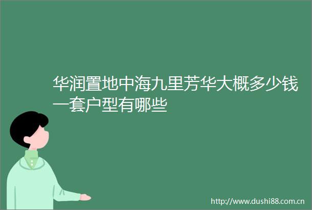 华润置地中海九里芳华大概多少钱一套户型有哪些