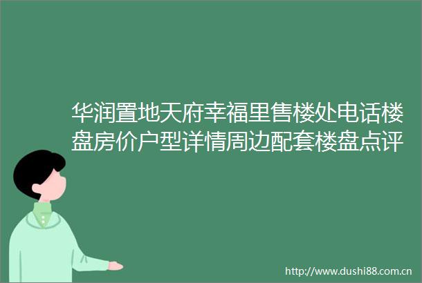 华润置地天府幸福里售楼处电话楼盘房价户型详情周边配套楼盘点评