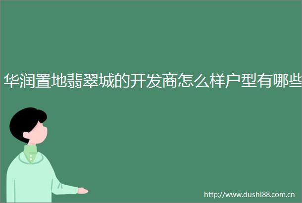 华润置地翡翠城的开发商怎么样户型有哪些