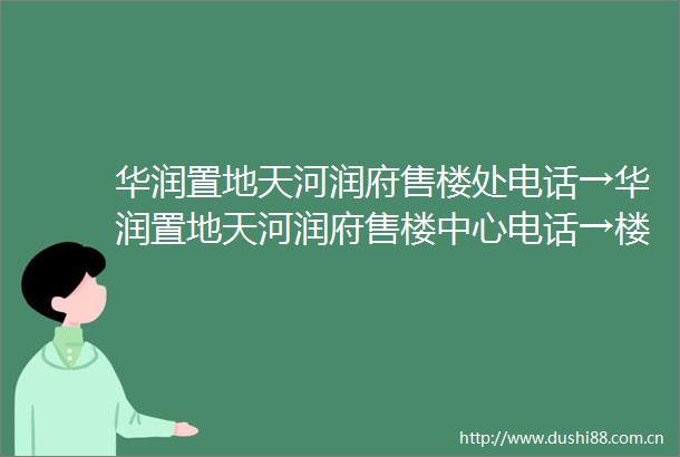 华润置地天河润府售楼处电话→华润置地天河润府售楼中心电话→楼盘百科详情→首页网站