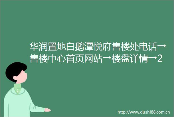 华润置地白鹅潭悦府售楼处电话→售楼中心首页网站→楼盘详情→24小时热线电话