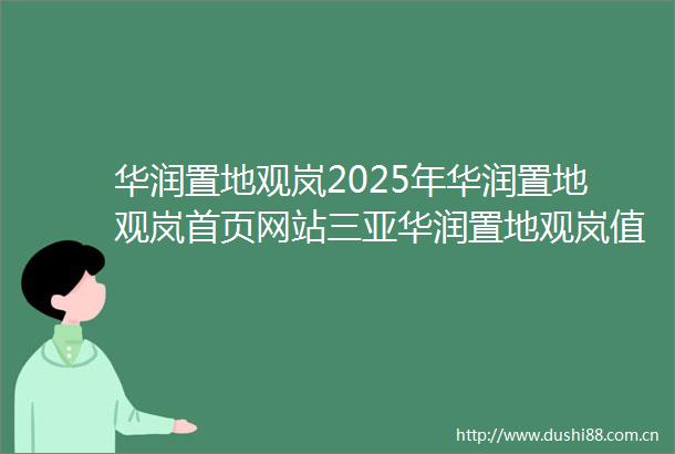 华润置地观岚2025年华润置地观岚首页网站三亚华润置地观岚值得买吗最新楼盘详情图文解析