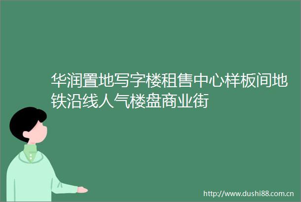 华润置地写字楼租售中心样板间地铁沿线人气楼盘商业街