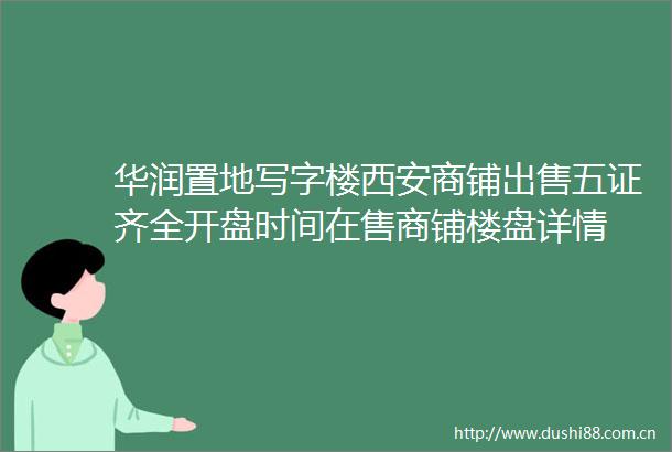 华润置地写字楼西安商铺五证齐全开盘时间在售商铺楼盘详情