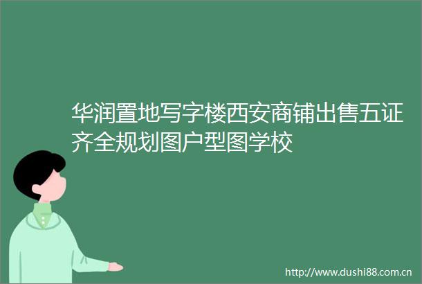 华润置地写字楼西安商铺五证齐全规划图户型图学校