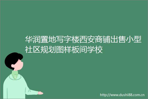 华润置地写字楼西安商铺小型社区规划图样板间学校
