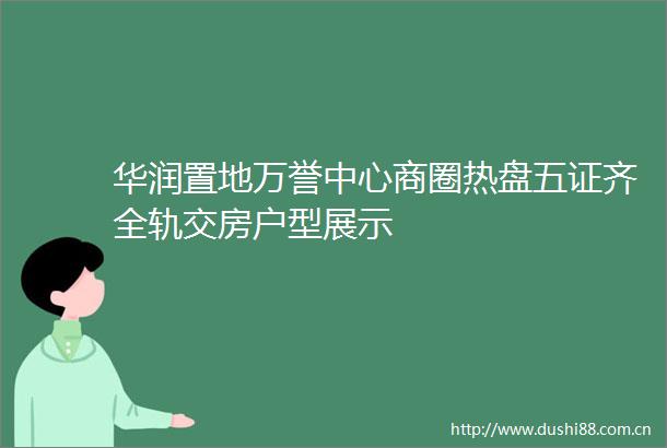 华润置地万誉中心商圈热盘五证齐全轨交房户型展示