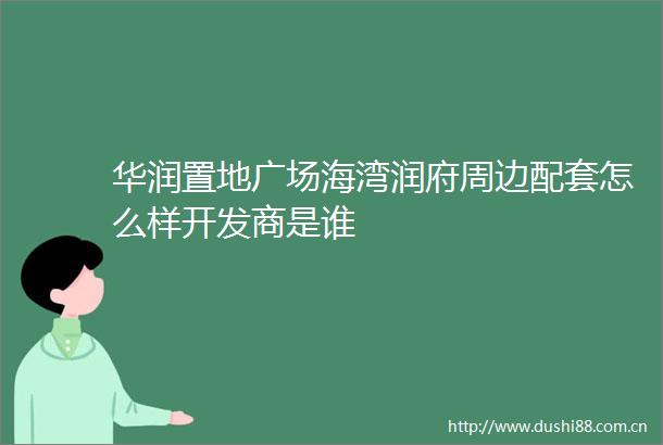 华润置地广场海湾润府周边配套怎么样开发商是谁