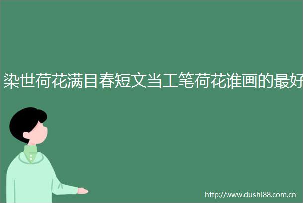 染世荷花满目春短文当工笔荷花谁画的最好
