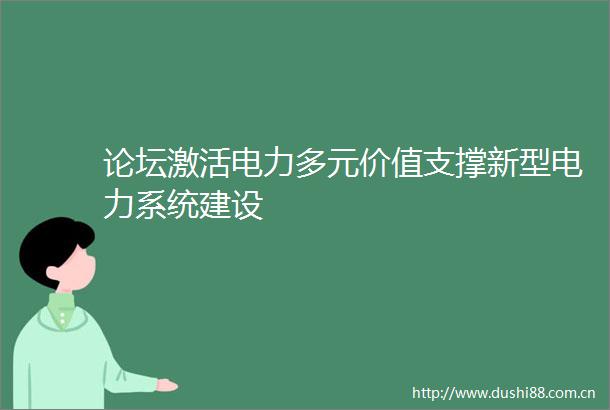 论坛激活电力多元价值支撑新型电力系统建设