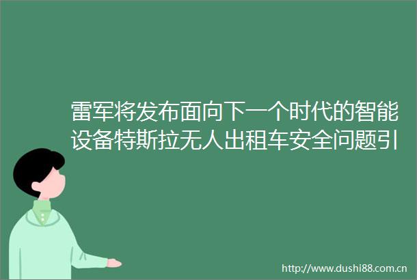 雷军将发布面向下一个时代的智能设备特斯拉无人出租车安全问题引发关注微信新版语音界面「丑」上热搜极客早知道