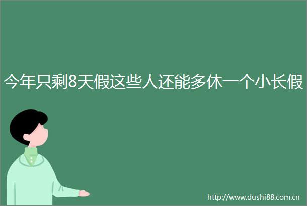 今年只剩8天假这些人还能多休一个小长假