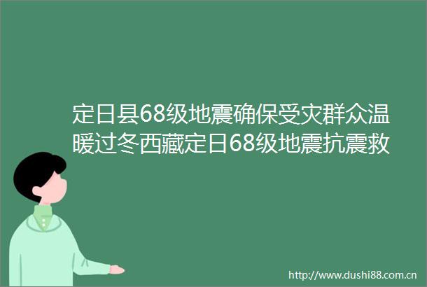 定日县68级地震确保受灾群众温暖过冬西藏定日68级地震抗震救灾工作见闻