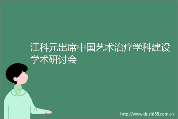 汪科元出席艺术治疗学科建设学术研讨会