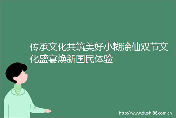 传承文化共筑美好小糊涂仙双节文化盛宴焕新国民体验