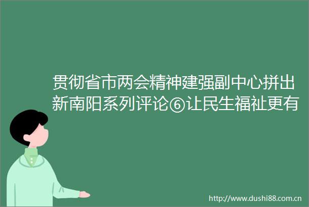 贯彻省市两会精神建强副中心拼出新南阳系列评论⑥让民生福祉更有质感