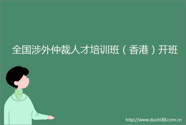 全国涉外仲裁人才培训班（香港）开班