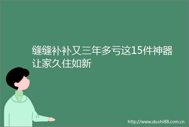 缝缝补补又三年多亏这15件神器让家久住如新