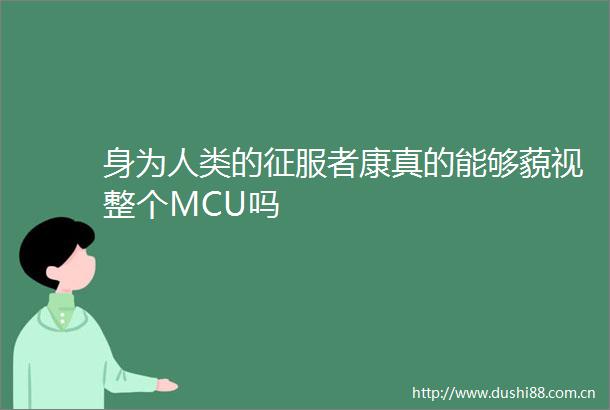身为人类的征服者康真的能够藐视整个MCU吗