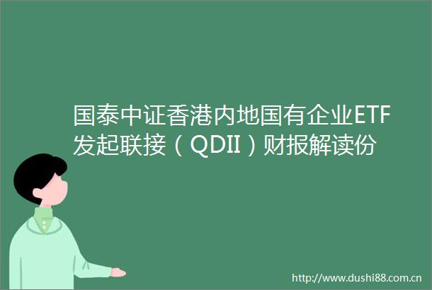 国泰中证香港内地国有企业ETF发起联接（QDII）财报解读份额与净资产双增长净利润达202万管理费7055元