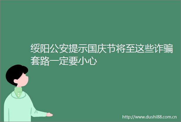 绥阳提示国庆节将至这些诈套路一定要小心