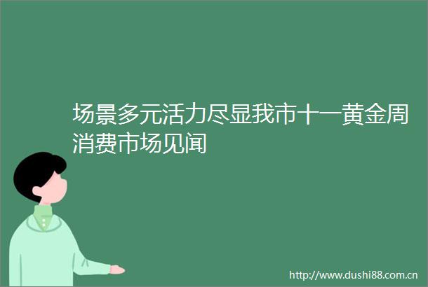 场景多元活力尽显我市十一黄金周消费市场见闻