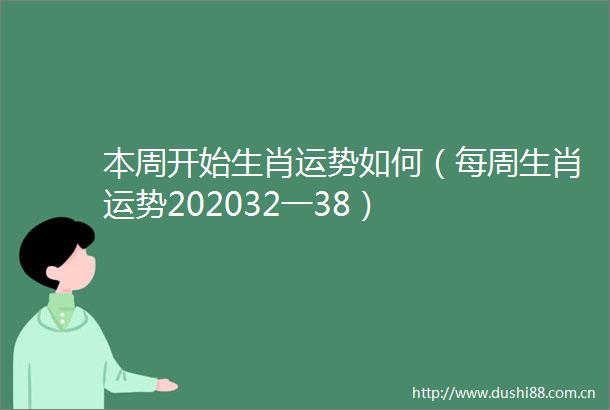 本周开始生肖运势如何（每周生肖运势202032一38）
