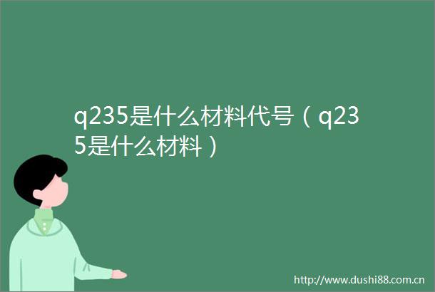 q235是什么材料代号（q235是什么材料）