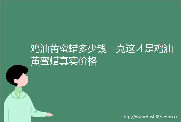 鸡油黄蜜蜡多少钱一克这才是鸡油黄蜜蜡真实价格
