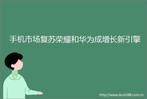手机市场复苏荣耀和华为成增长新引擎