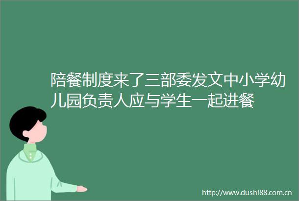 陪餐制度来了三部委发文中小学幼儿园负责人应与学生一起进餐