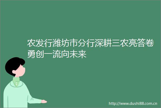 农发行潍坊市分行深耕三农亮答卷勇创一流向未来