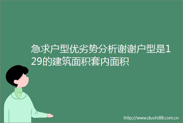 急求户型优劣势分析谢谢户型是129的建筑面积套内面积