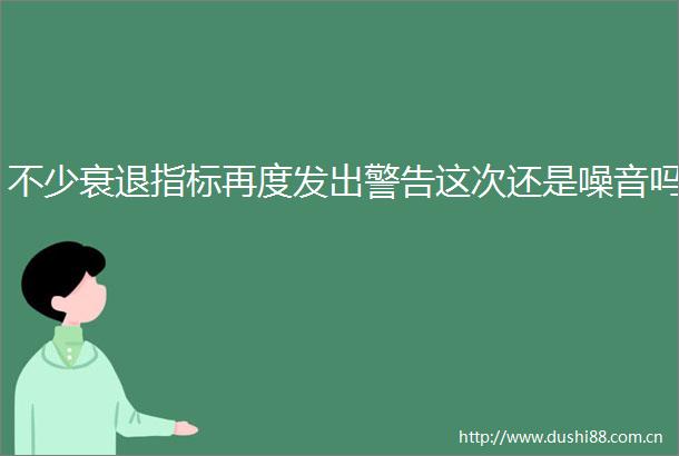 不少衰退指标再度发出警告这次还是噪音吗