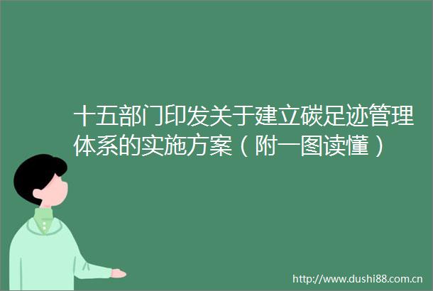 十五部门印发关于建立碳足迹管理体系的实施方案（附一图读懂）